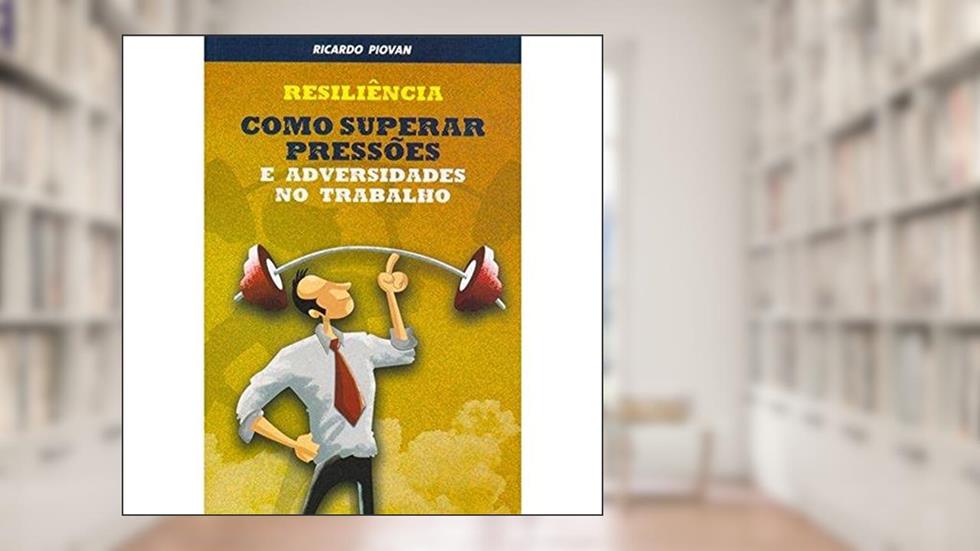 Resiliência. Como Superar Pressões e Adversidades no Trabalho, do autor Ricardo Piovan