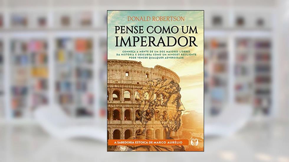 Pense como um imperador: Conheça a mente de um dos maiores líderes da história e descubra como um mindset resiliente pode vencer qualquer adversidade, do autor Donald Robertson