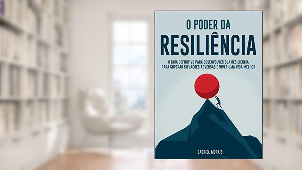 O Poder da Resiliência: O Guia Definitivo para Desenvolver sua Resiliência para Superar Situações Adversas e Viver uma Vida Melhor, do autor Gabriel Morais