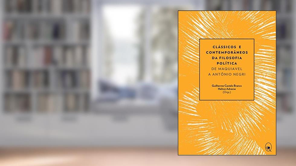 Clássicos e contemporâneos da filosofia política: De Maquiavel a Antônio Negri, do autor Guilherme Castelo Branco; Helton Adverse
