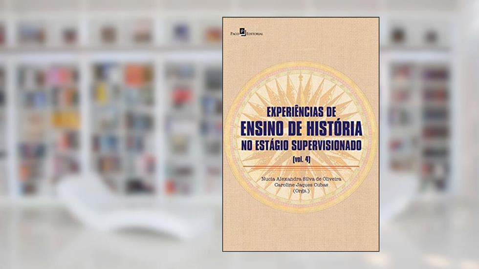 Experiência de ensino de história no estágio supervisionado (V. 4), do autor Nucia Alexandra Silva de Oliveira; Caroline Jaques Cubas