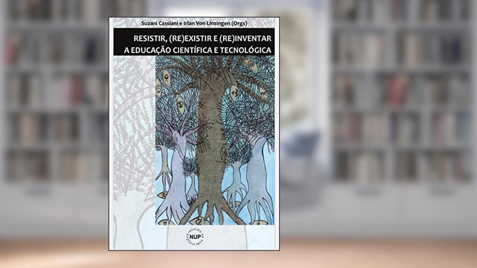 Resistir, (re)existir e (re)inventar a educação científica e tecnológica, do autor Suzani Cassiani; Irlan von Linsingen