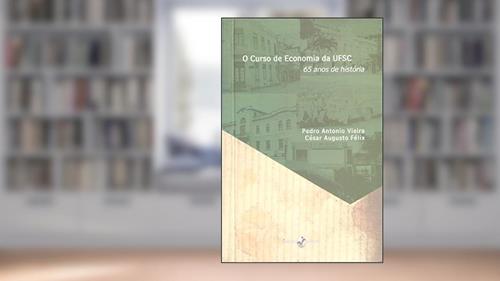 Capa de O Curso de Economia da UFSC: 65 Anos de História, do autor Pedro Antonio Vieira; César Augusto Félix