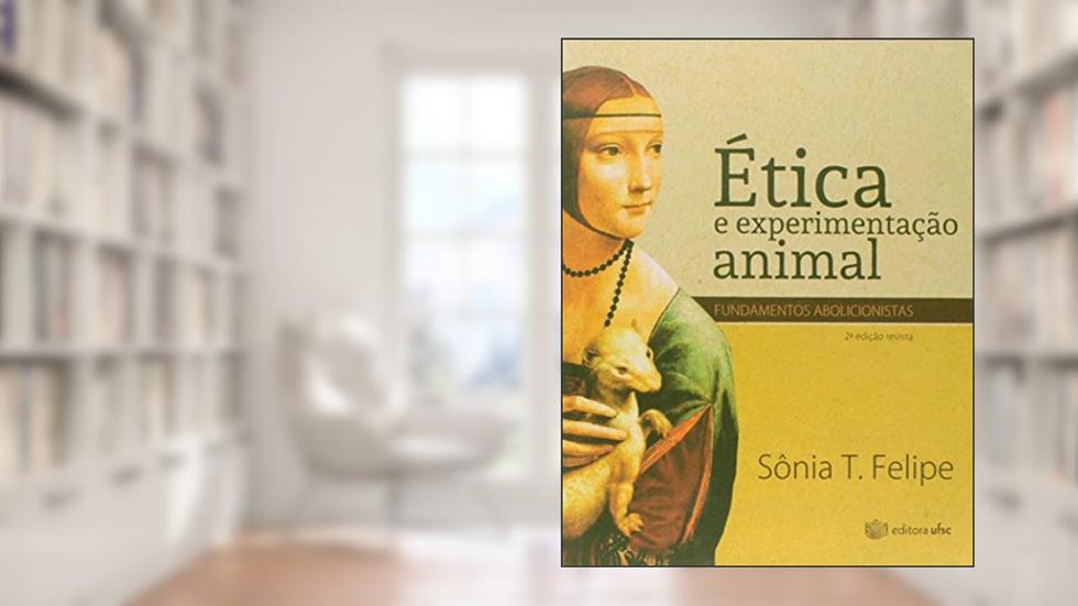 Ética e Experimentação Animal. Fundamentos Abolicionistas, do autor Sônia T. Felipe