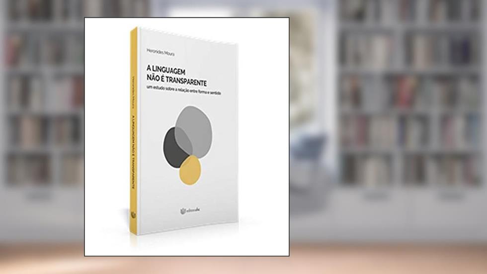 A Linguagem não É Transparente - Um Estudo Sobre a Relação Entre Forma e Sentido, do autor Heronides Moura