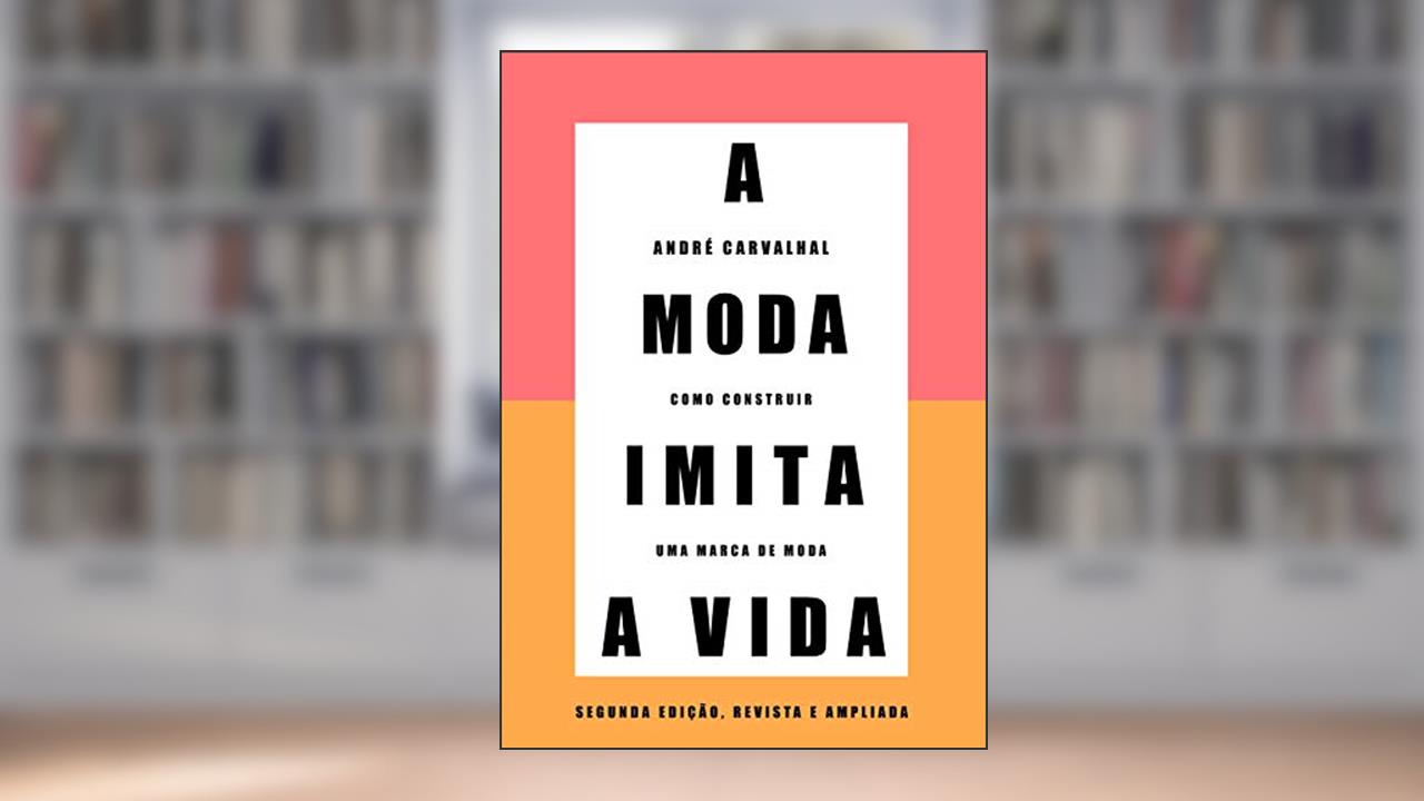 A moda imita a vida (Nova edição): Como construir uma marca de moda, do autor André Carvalhal