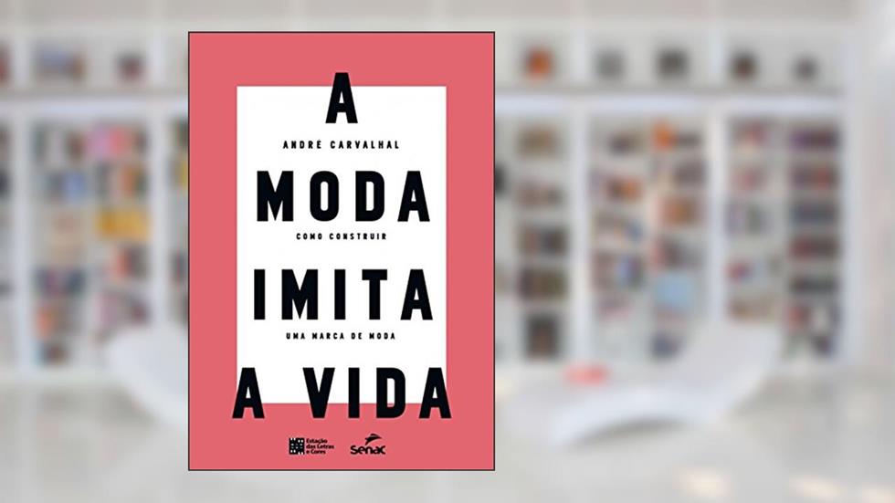 A Moda Imita a Vida: Como Construir uma Marca de Moda, do autor André Carvalhal