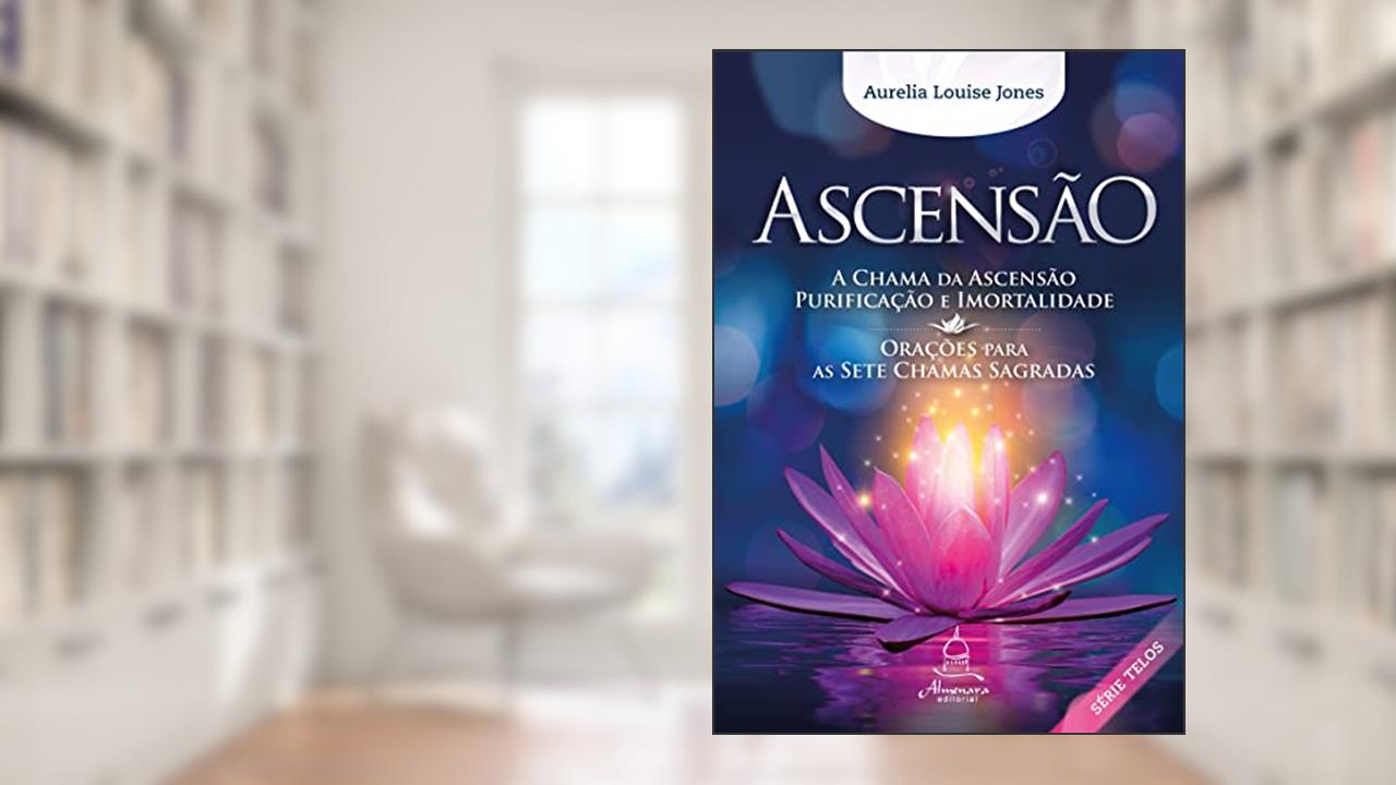 ASCENSÃO: A Chama da Ascensão, purificação e imortalidade / Orações para as Sete Chamas Sagradas: 5, do autor Aurelia Louise Jones