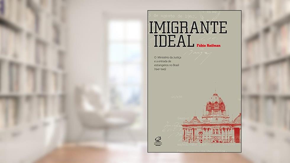 Imigrante ideal: O Ministério da Justiça e a entrada de estrangeiros no Brasil (1941-1945), do autor Fábio Koifman