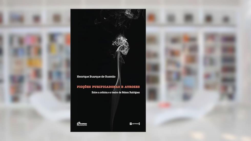 Ficções Purificadoras e Atrozes: Entre a Crônica e o Teatro de Nelson Rodrigues, do autor Henrique Buarque de Gusmão