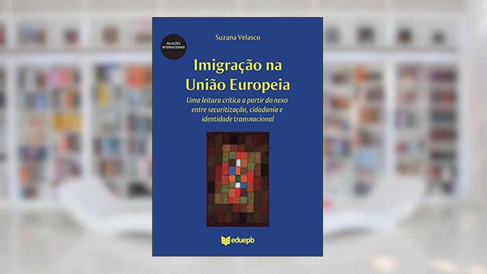 Imigração na União Europeia: uma leitura crítica a partir do nexo entre securitização, cidadania e identidade transnacional, do autor Suzana de Souza Lima Velasco