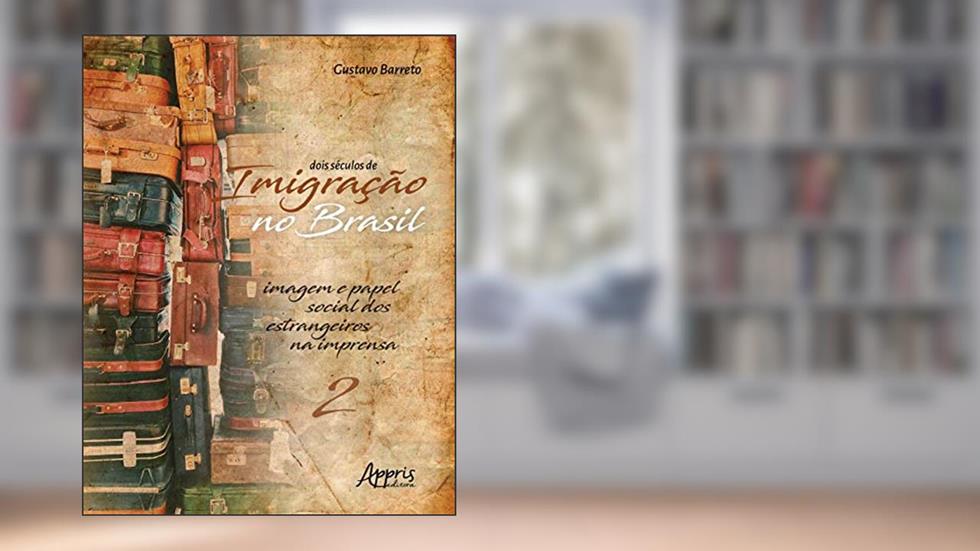 Dois séculos de imigração no brasil: imagem e papel social dos estrangeiros na imprensa (volume 2), do autor Gustavo Barreto