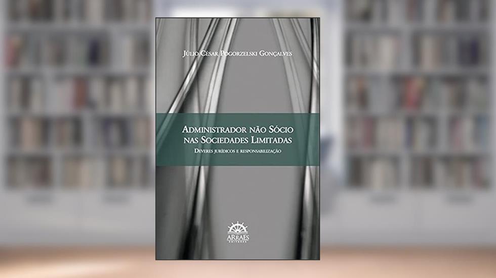Administrador Não Sócio nas Sociedades Limitadas: Deveres Jurídicos e Responsabilização, do autor Júlio César Pogorzelski Gonçalves