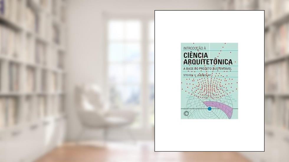 Introdução à ciência arquitetônica: A base do projeto sustentável, do autor Steven V. Szokolay
