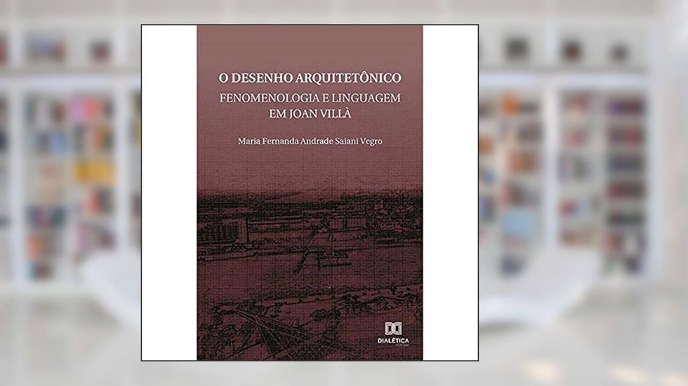 O desenho arquitetônico: fenomenologia e linguagem em Joan Villà, do autor Maria Fernanda Andrade Saiani Vegro