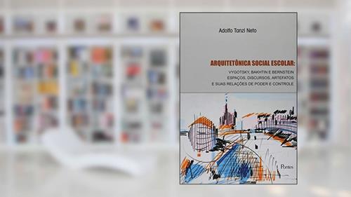 Capa de Arquitetônica Social Escolar. Vygotsky, Bakhtin e Bernstein Espaços, Disc, Artefatos e Relações Poder Controle, do autor Adolfo Tanzi Neto