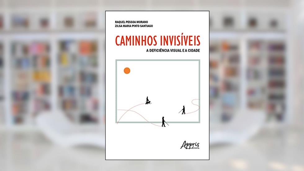 Caminhos Invisíveis: A Deficiência Visual e a Cidade, do autor Raquel Pessoa Morano; Zilsa Maria Pinto Santiago