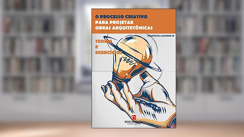 O Processo Criativo para projetar obras arquitetônicas: Teoria e exercícios, do autor Francisco Lauande