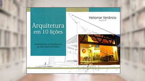 Capa de Arquitetura em 10 Lições. Introdução ao Fascinante Mundo Arquitetônico, do autor Heliomar Venâncio