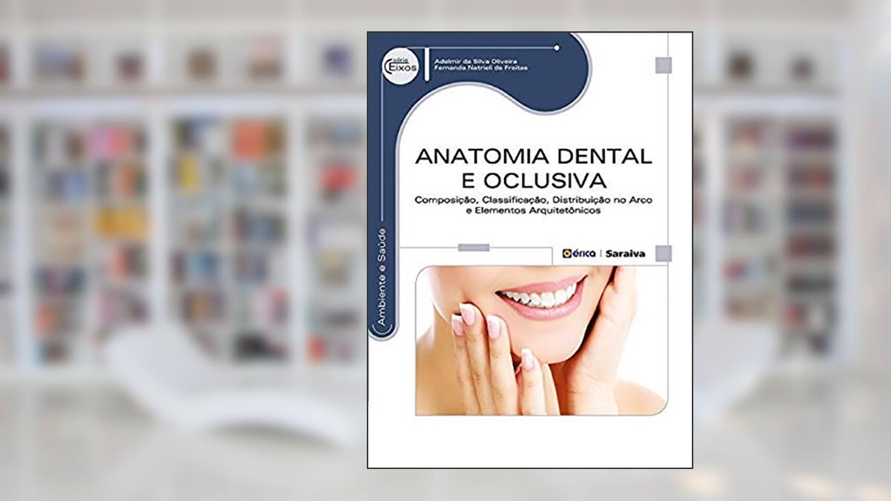 Anatomia dental e oclusiva: Composição, classificação, distribuição no arco e elementos arquitetônicos, do autor Adelmir da Silva Oliveira / Fernanda Natrieli de Freitas