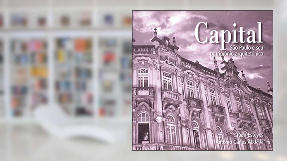 Capital. São Paulo e seu Patrimônio Arquitetônico, do autor Juan Esteves