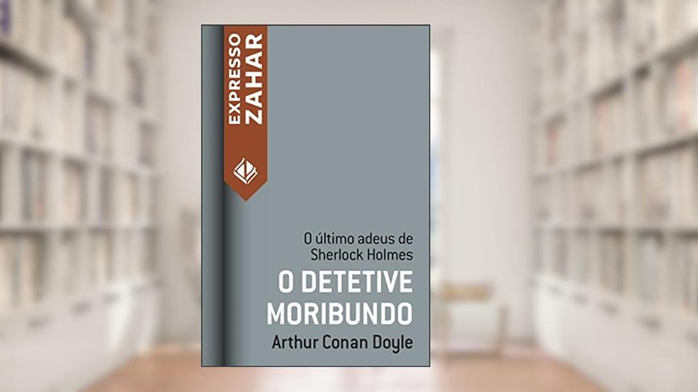 O detetive moribundo: Um caso de Sherlock Holmes, do autor Arthur Conan Doyle