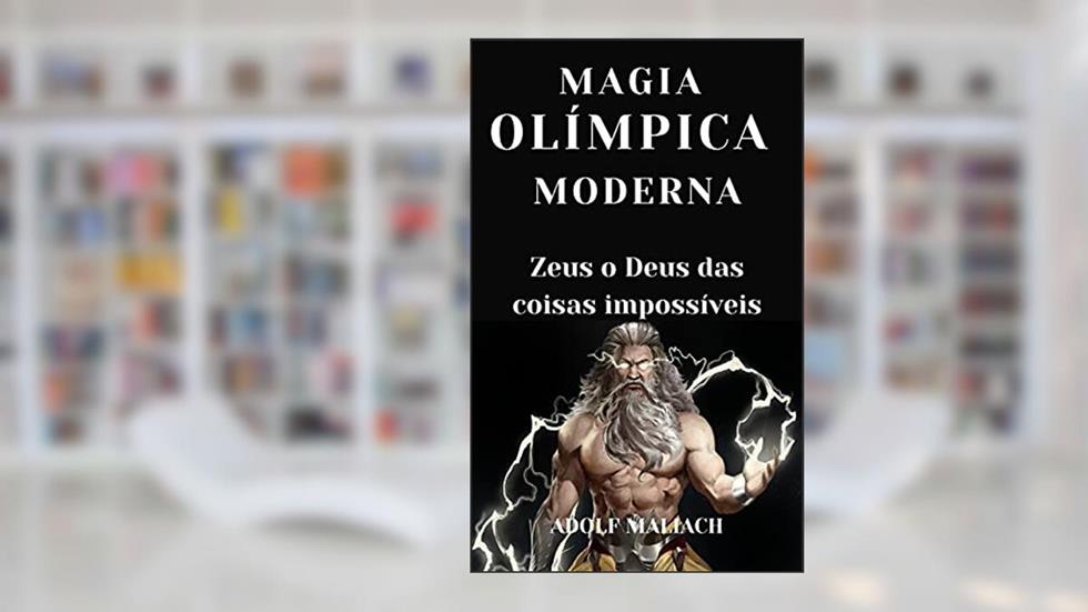 Magia Olímpica Moderna: Zeus o Deus das Coisas Impossíveis, do autor Adolf Maliach