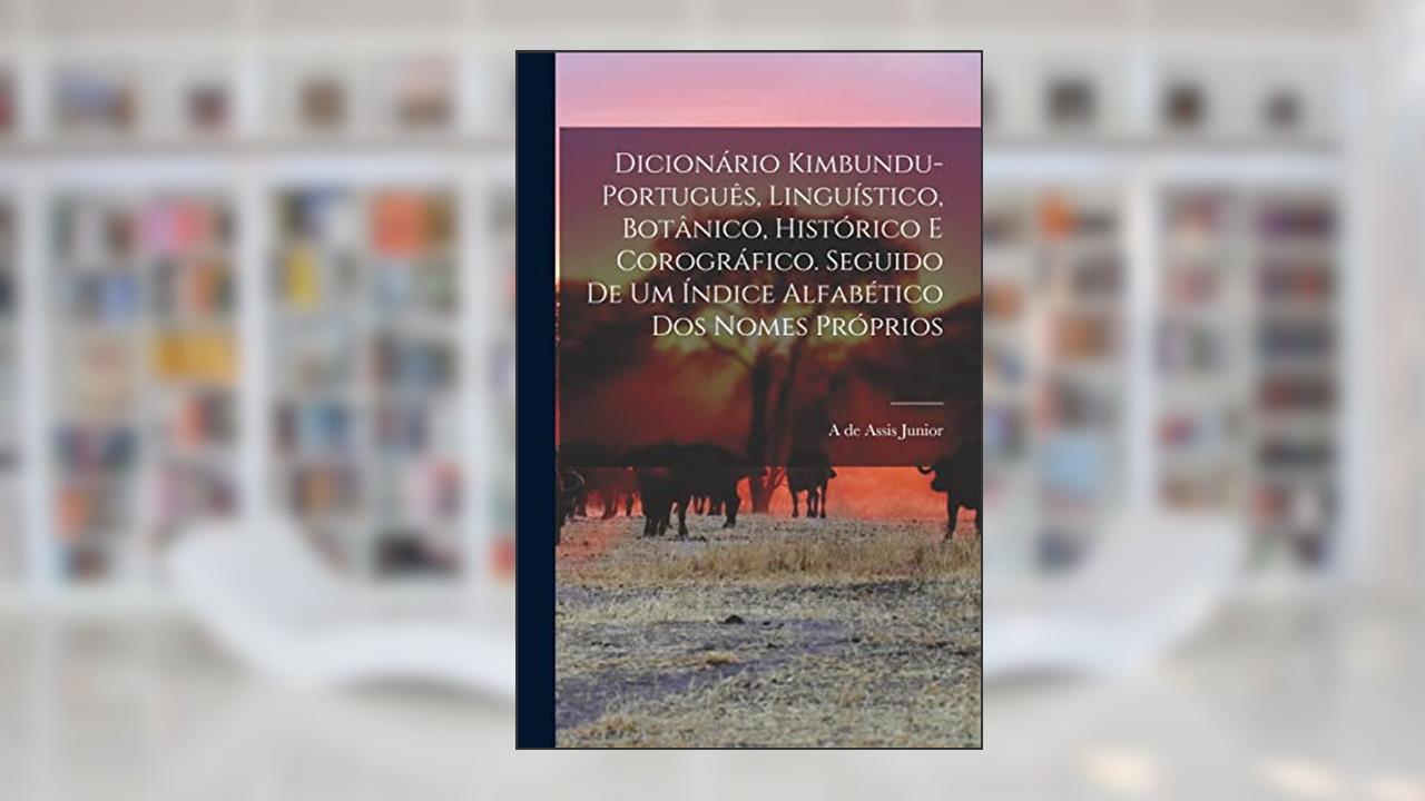 Dicionário kimbundu-português, linguístico, botânico, histórico e corográfico. Seguido de um índice alfabético dos nomes próprios, do autor A De Assis Junior