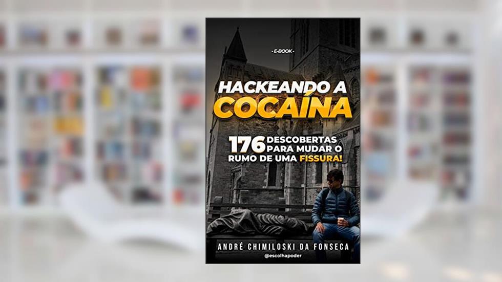Hackeando a Cocaína: 176 Descobertas Para Mudar o Rumo de Uma Fissura [E-book], do autor André Chimiloski da Fonseca