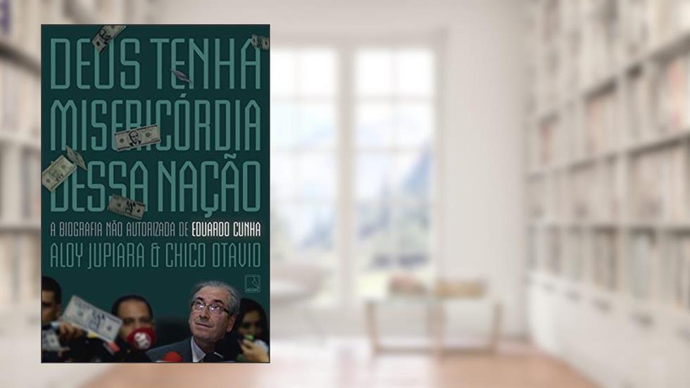 Deus tenha misericórdia dessa nação: A biografia não autorizada de Eduardo Cunha, do autor Aloy Jupiara; Chico Otavio