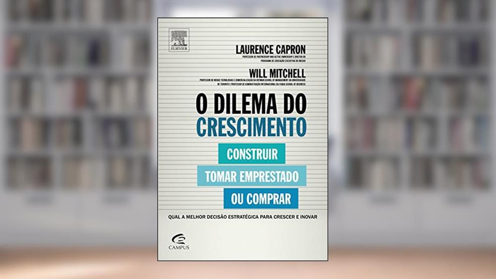 O Dilema do Crescimento. Construir, Tomar Emprestado ou Comprar, do autor Laurence Capron; Will Mitchell