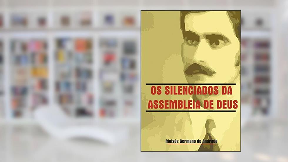 Os Silenciados das Assembleia de Deus: O sistema, do autor Moisés Germano
