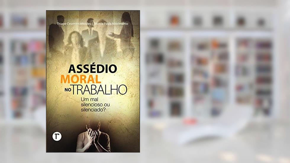 Assédio moral no trabalho: um mal silencioso ou silenciado?, do autor Thiago Casemiro Mendes; Marcia Paula Nascimento