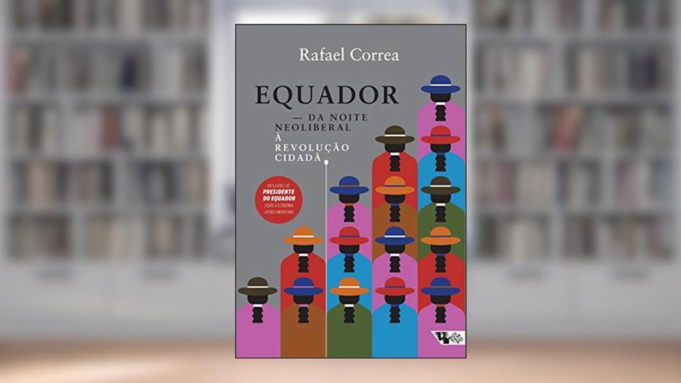 Equador: da Noite Neoliberal à Revolução Cidadã, do autor Rafael Correa