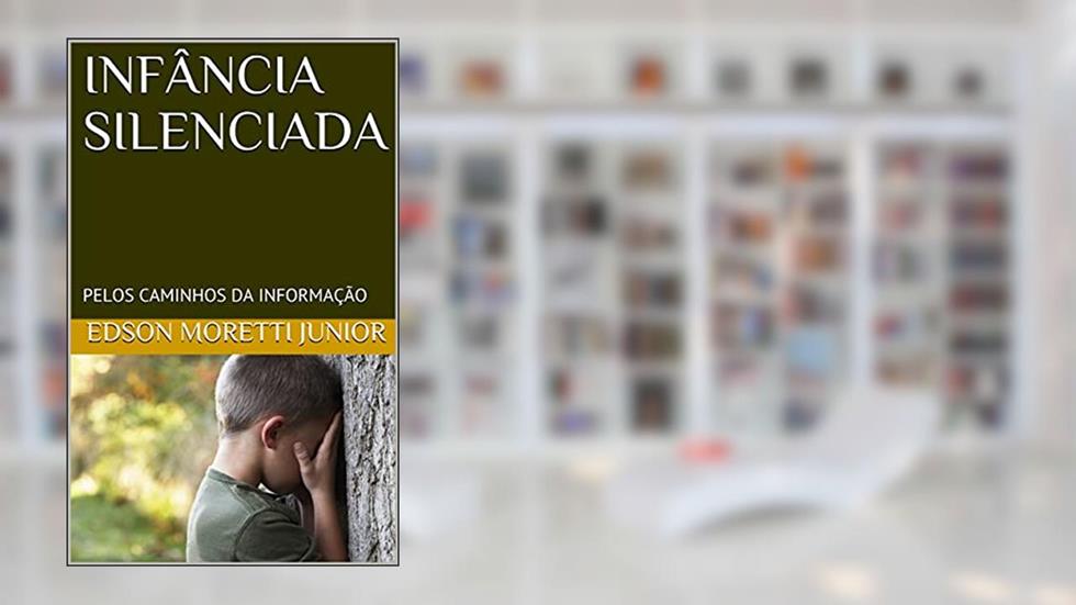 INFÂNCIA SILENCIADA: PELOS CAMINHOS DA INFORMAÇÃO, do autor EDSON MORETTI JUNIOR; GRAZIELE SARRO DOS SANTOS