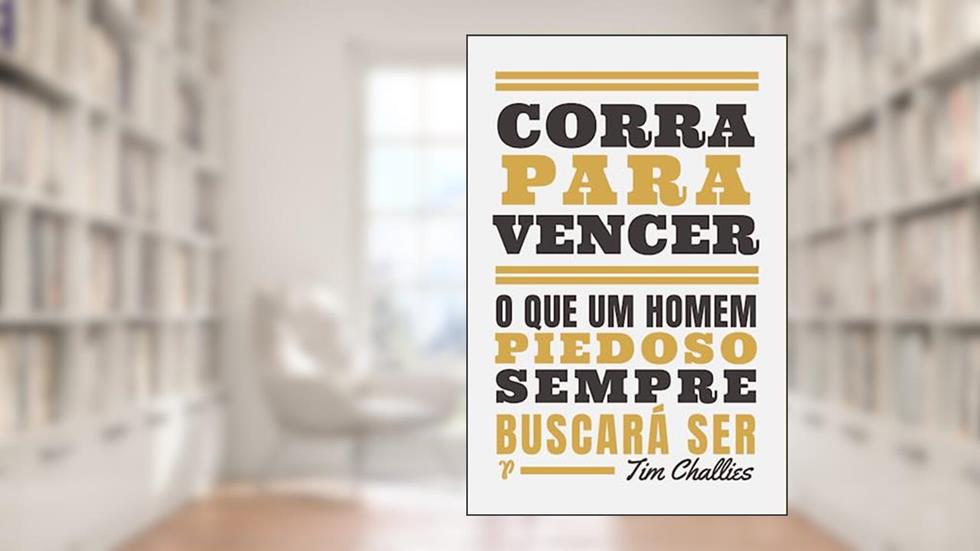 Corra Para Vencer: o que um Homem Piedoso Sempre Buscará ser, do autor Tim Challies