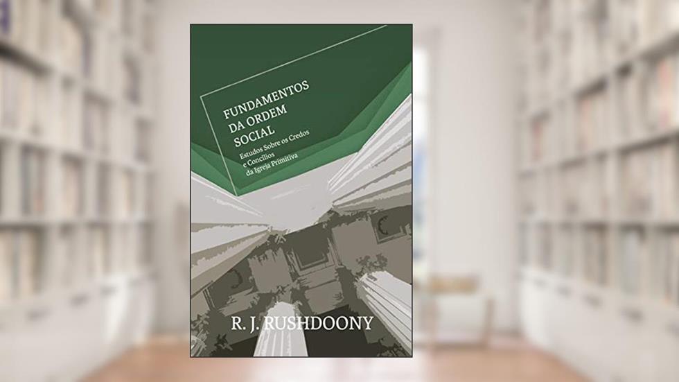 Fundamentos Da Ordem Social. Estudos Sobre Os Credos E Concílios Da Igreja Primitiva, do autor Rousas John Rushdoony