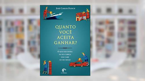 Capa de Quanto você aceita ganhar? - O que não entra na sua cabeça não cabe no seu bolso, do autor José Carlos Flesch