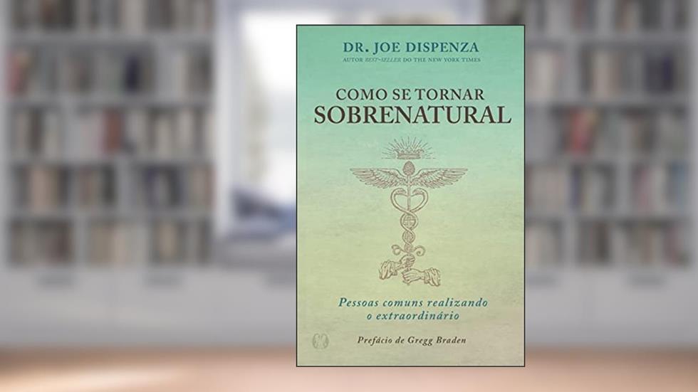 Como se tornar sobrenatural: Pessoas comuns realizando o extraordinário, do autor Dr. Joe Dizpenza
