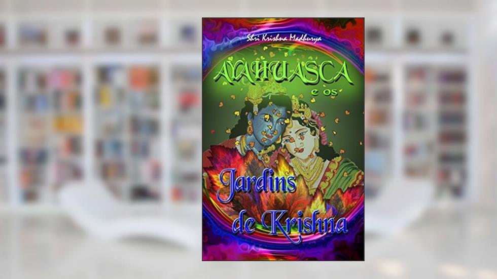 Ayahuasca e os Jardins de Krishna, do autor Shri Krishna Madhurya