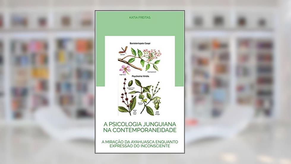 A PSICOLOGIA JUNGUIANA NA CONTEMPORANEIDADE: A MIRAÇÃO DA AYAHUASCA ENQUANTO EXPRESSÃO DO INCONSCIENTE, do autor Katia Freitas