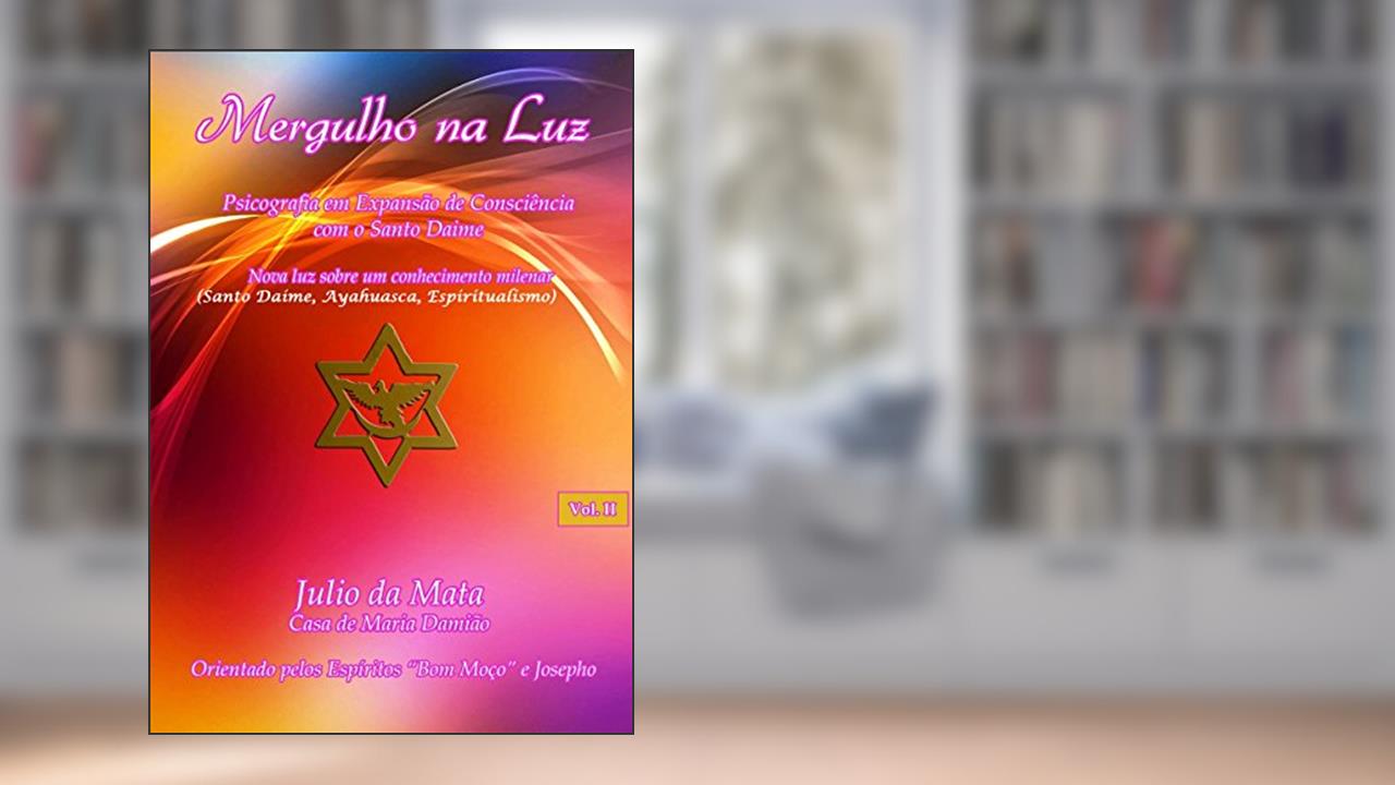 Mergulho na Luz - Volume 2: Santo Daime, Ayahuasca, Xamanismo, Espiritualismo, do autor Julio da Mata
