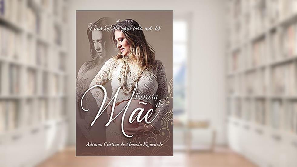 Estreia de mãe: Uma história para toda mãe ler, do autor Adriana Cristina de Almeida Figueiredo