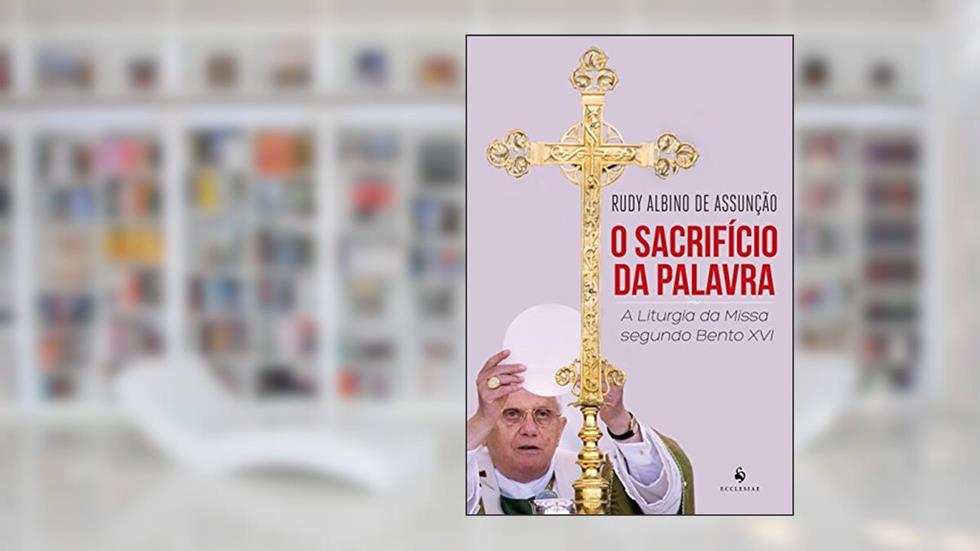 O Sacrifício Da Palavra . A Liturgia Da Missa Segundo Bento XVI, do autor Rudy Albino de Assunção