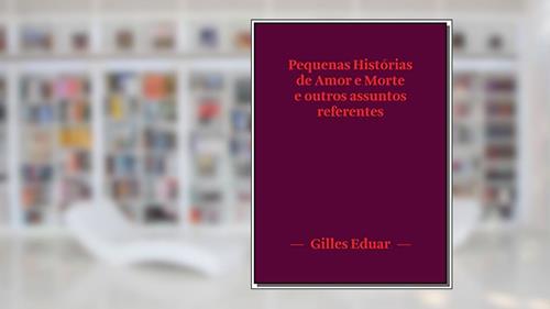 Capa de Pequenas Histórias de Amor e Morte e Outros Assuntos Referentes, do autor Gilles Eduar
