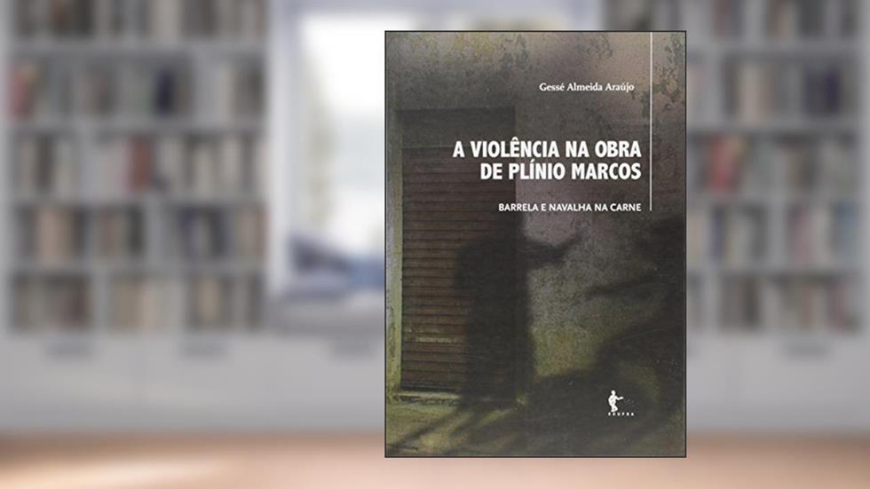 A Violência na Obra de Plínio Marcos. Barrela e Navalha na Carne, do autor Gessé Almeida Araújo