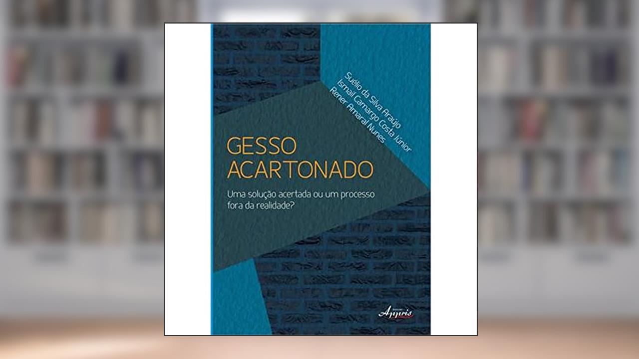 Gesso Acartonado: uma Solução Acertada ou um Processo Fora da Realidade?, do autor Suélio da Silva Araújo; Ismail Camargo Costa Júnior; Rener Amaral Nunes