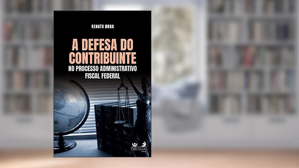 A Defesa Do Contribuinte No Processo Administrativo Fiscal Federal, do autor Renato Hora