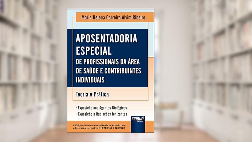 Aposentadoria Especial de Profissionais da Área da Saúde e Contribuintes Individuais - Teoria e Prática, do autor Maria Helena Carreira Alvim Ribeiro