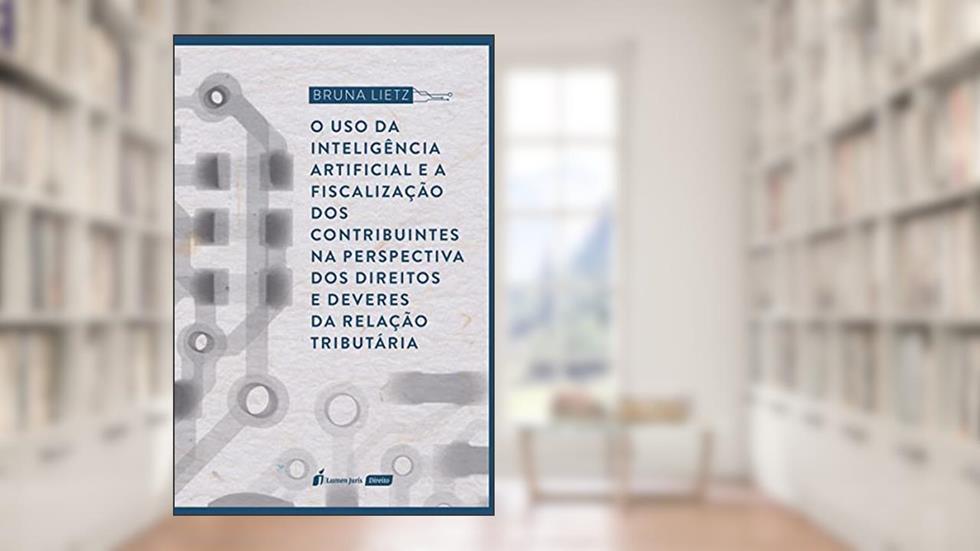 Uso da Inteligência Artificial e a Fiscalização dos Contribuintes na Perspectiva dos Direitos e Deveres da Relação Tributária, o - 2021, do autor Bruna Lietz
